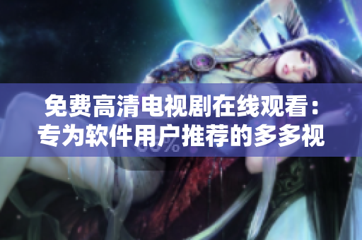 免费高清电视剧在线观看：专为软件用户推荐的多多视频