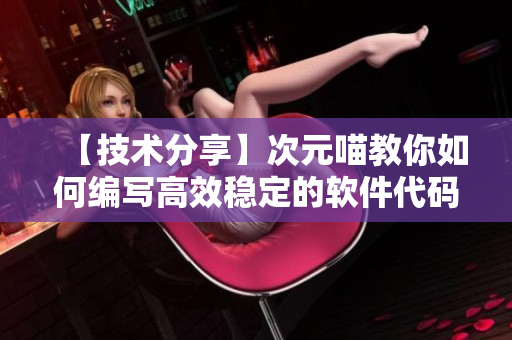 【技术分享】次元喵教你如何编写高效稳定的软件代码