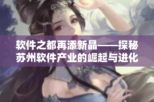 软件之都再添新晶——探秘苏州软件产业的崛起与进化