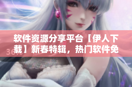 软件资源分享平台【伊人下载】新春特辑，热门软件免费领取