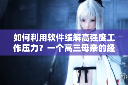 如何利用软件缓解高强度工作压力？一个高三母亲的经验分享