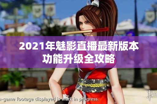 2021年魅影直播最新版本功能升级全攻略