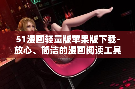 51漫画轻量版苹果版下载-放心、简洁的漫画阅读工具！