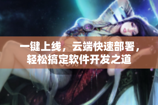 一键上线，云端快速部署，轻松搞定软件开发之道