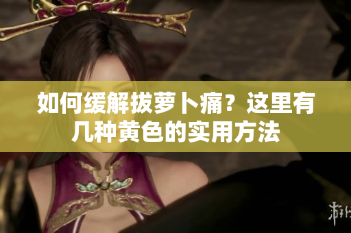 如何缓解拔萝卜痛？这里有几种黄色的实用方法