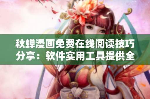 秋蝉漫画免费在线阅读技巧分享：软件实用工具提供全新阅读体验