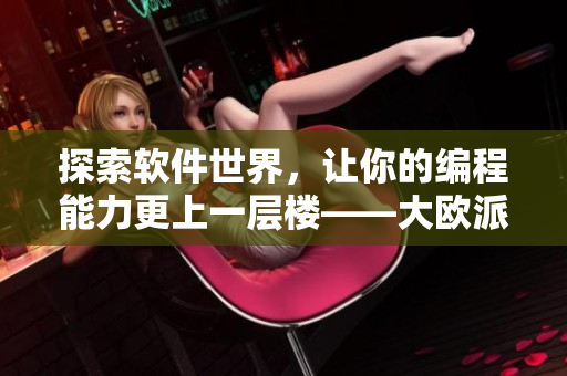 探索软件世界，让你的编程能力更上一层楼——大欧派拔萝卜软件开发游戏