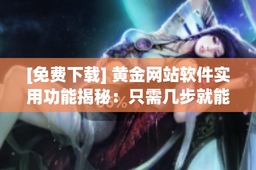 [免费下载] 黄金网站软件实用功能揭秘：只需几步就能轻松构建自己的网站