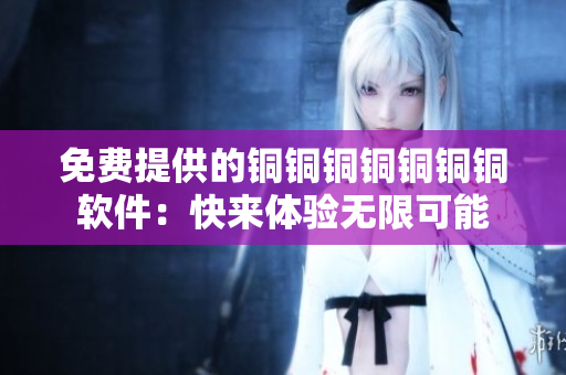免费提供的铜铜铜铜铜铜铜软件：快来体验无限可能