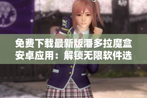 免费下载最新版潘多拉魔盒安卓应用：解锁无限软件选择