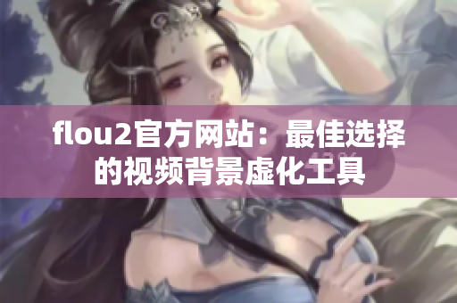 flou2官方网站：最佳选择的视频背景虚化工具