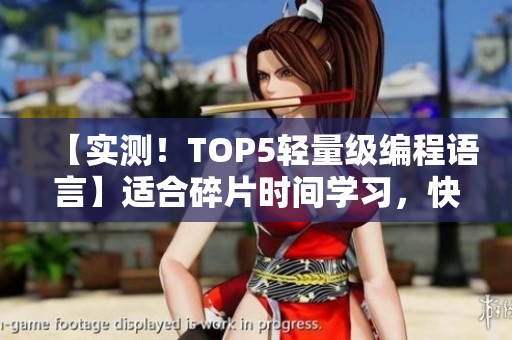 【实测！TOP5轻量级编程语言】适合碎片时间学习，快速提升编程水平