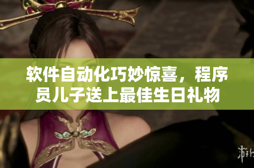 软件自动化巧妙惊喜，程序员儿子送上最佳生日礼物