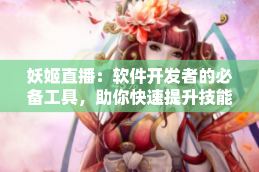 妖姬直播：软件开发者的必备工具，助你快速提升技能