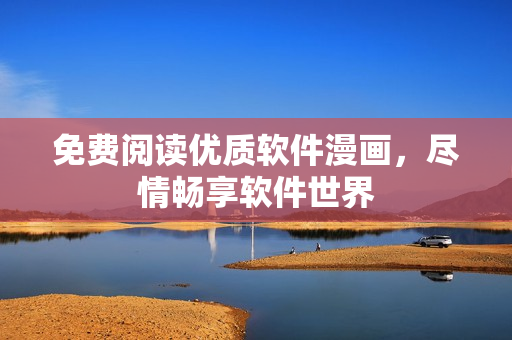 免费阅读优质软件漫画，尽情畅享软件世界