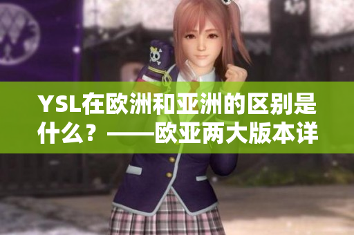 YSL在欧洲和亚洲的区别是什么？——欧亚两大版本详解