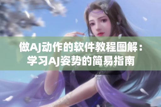 做AJ动作的软件教程图解：学习AJ姿势的简易指南