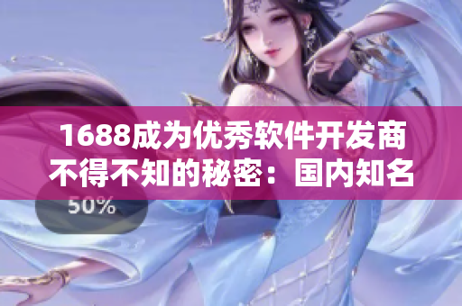 1688成为优秀软件开发商不得不知的秘密：国内知名采购网站探究