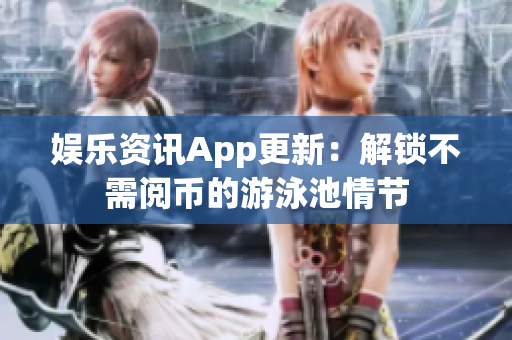 娱乐资讯App更新：解锁不需阅币的游泳池情节