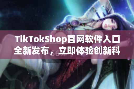 TikTokShop官网软件入口全新发布，立即体验创新科技应用！