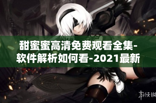 甜蜜蜜高清免费观看全集-软件解析如何看-2021最新方式