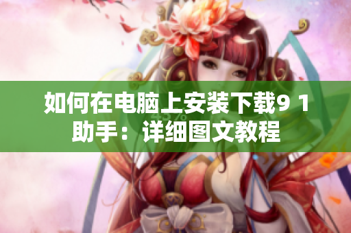 如何在电脑上安装下载9 1助手：详细图文教程