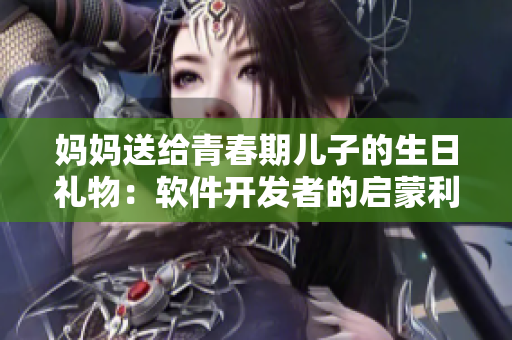 妈妈送给青春期儿子的生日礼物：软件开发者的启蒙利器