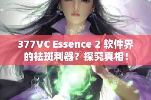 377VC Essence 2 软件界的祛斑利器？探究真相！