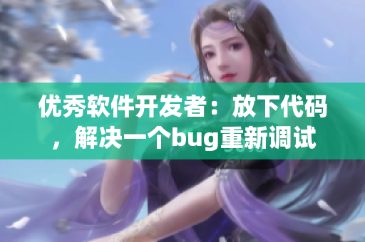 优秀软件开发者：放下代码，解决一个bug重新调试