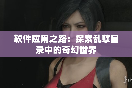软件应用之路：探索乱孽目录中的奇幻世界