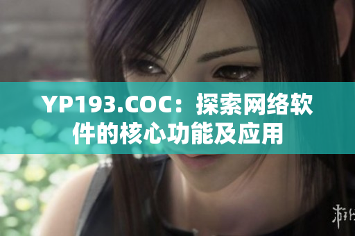YP193.COC：探索网络软件的核心功能及应用