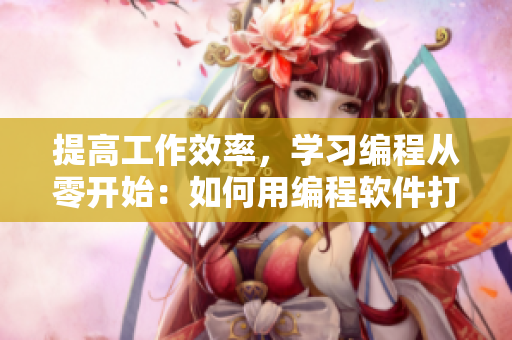 提高工作效率，学习编程从零开始：如何用编程软件打造个性化应用