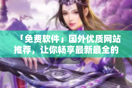 「免费软件」国外优质网站推荐，让你畅享最新最全的软件资源