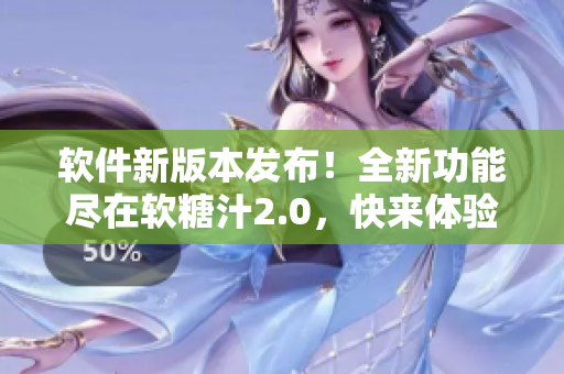 软件新版本发布！全新功能尽在软糖汁2.0，快来体验吧