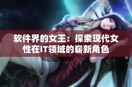 软件界的女王：探索现代女性在IT领域的崭新角色
