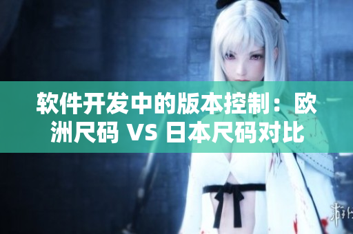 软件开发中的版本控制：欧洲尺码 VS 日本尺码对比