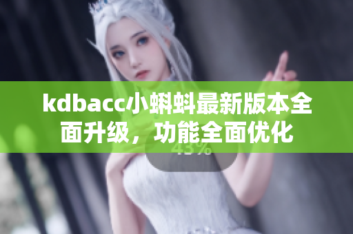 kdbacc小蝌蚪最新版本全面升级，功能全面优化