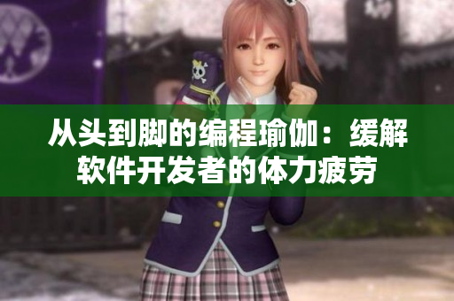 从头到脚的编程瑜伽：缓解软件开发者的体力疲劳