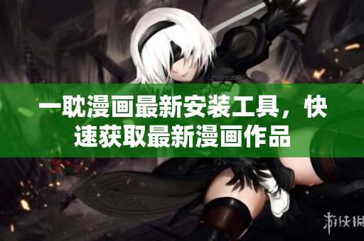 一耽漫画最新安装工具，快速获取最新漫画作品