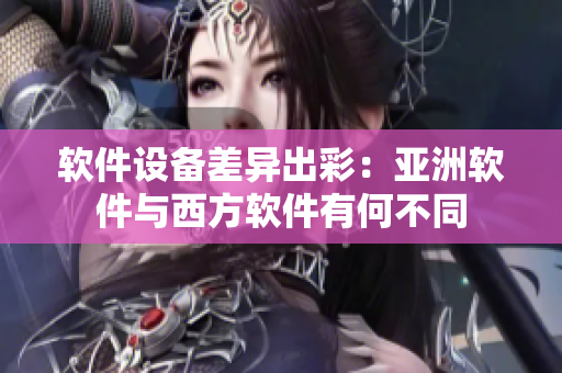 软件设备差异出彩：亚洲软件与西方软件有何不同