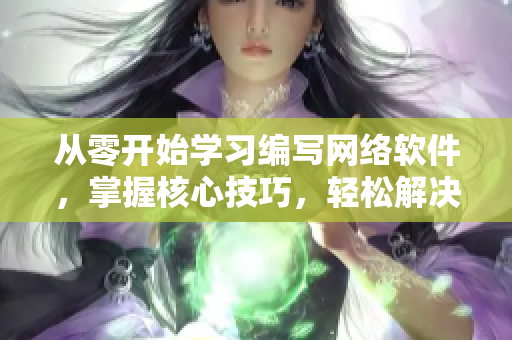 从零开始学习编写网络软件，掌握核心技巧，轻松解决软件开发难题！
