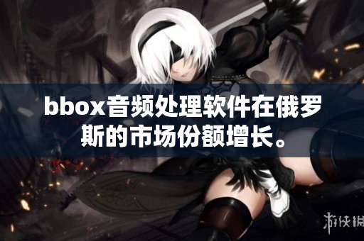 bbox音频处理软件在俄罗斯的市场份额增长。