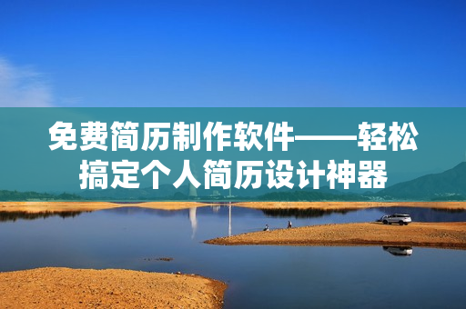 免费简历制作软件——轻松搞定个人简历设计神器