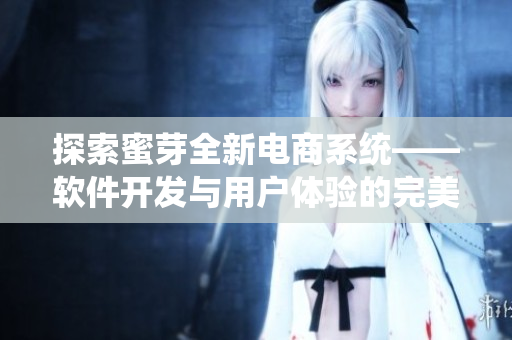 探索蜜芽全新电商系统——软件开发与用户体验的完美结合
