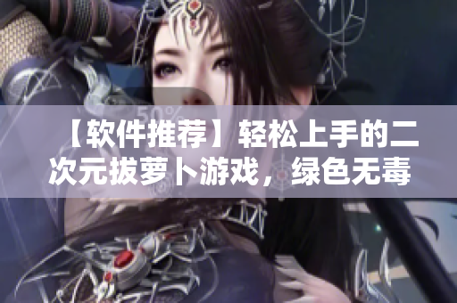 【软件推荐】轻松上手的二次元拔萝卜游戏，绿色无毒，让你的屏幕更有趣