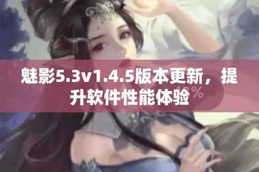 魅影5.3v1.4.5版本更新，提升软件性能体验