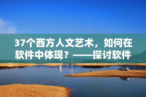 37个西方人文艺术，如何在软件中体现？——探讨软件与文化融合的可能性