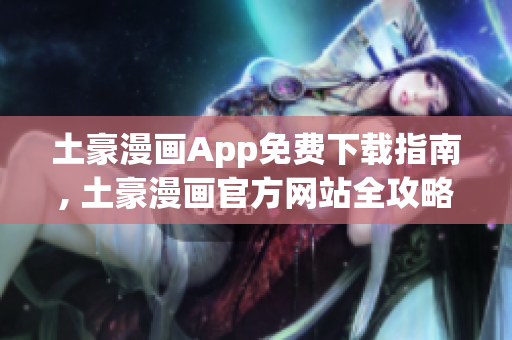 土豪漫画App免费下载指南, 土豪漫画官方网站全攻略