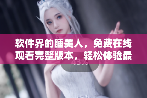 软件界的睡美人，免费在线观看完整版本，轻松体验最新软件技术