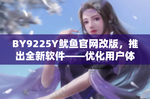 BY9225Y鱿鱼官网改版，推出全新软件——优化用户体验